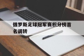 米乐M6-包含俄罗斯足球冠军赛积分榜首名调转的词条