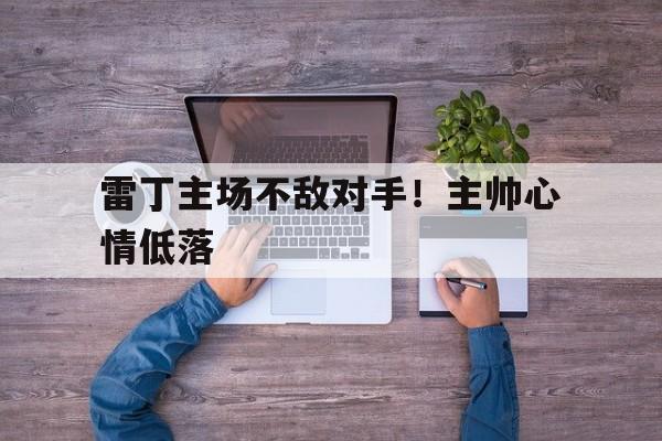 雷丁主场不敌对手!主帅心情低落(敢撩不敢当笔趣阁无弹窗) 雷丁主场不敌对手!主帅心情低落(敢撩不敢当笔趣阁无弹窗)