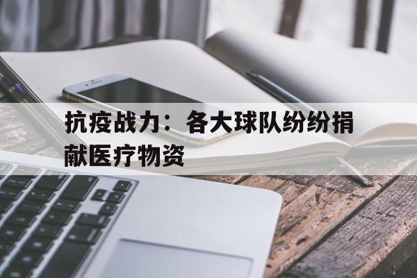 抗疫战力:各大球队纷纷捐献医疗物资的简单介绍 抗疫战力:各大球队纷纷捐献医疗物资的简单介绍